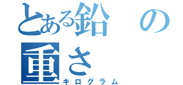 とある鉛の重さ（キログラム）