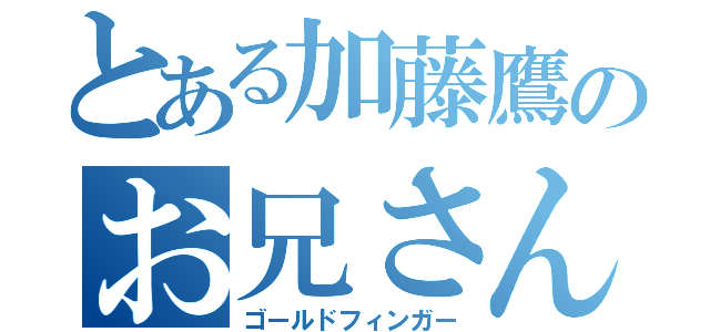 とある加藤鷹のお兄さん指（ゴールドフィンガー）