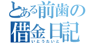 とある前歯の借金日記（いとうたいと）