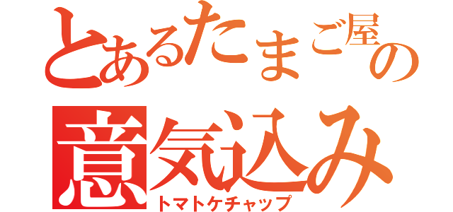 とあるたまご屋の意気込み（トマトケチャップ）