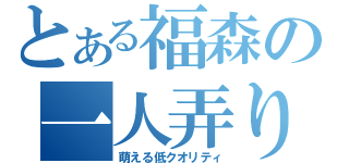 とある福森の一人弄り（萌える低クオリティ）