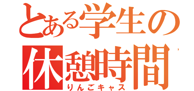 とある学生の休憩時間（りんごキャス）