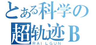 とある科学の超轨迹Ｂ（ＲＡＩＬＧＵＮ）