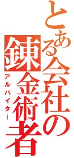 とある会社の錬金術者（アルバイター）