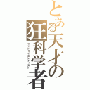 とある天才の狂科学者（マッドサイエンティスト）