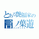 とある艶福家の言ノ葉遊戯（インデックス）