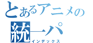 とあるアニメの統一パ（インデックス）