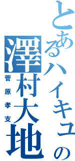 とあるハイキューの澤村大地（菅原孝支）