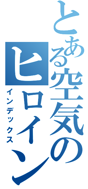 とある空気のヒロイン（インデックス）