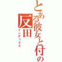 とある彼女と付き合っている彼氏の反田（インデックス）