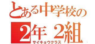 とある中学校の２年２組（サイキョウクラス）