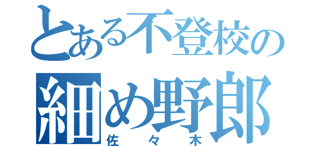 とある不登校の細め野郎（佐々木）