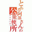 とある阿部さんの公衆便所Ⅱ（ヤらないか）