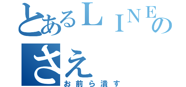 とあるＬＩＮＥのさえ（お前ら潰す）