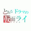 とあるドラマの仮面ライダー（アクセル）