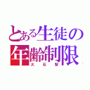 とある生徒の年齢制限（大石黎）