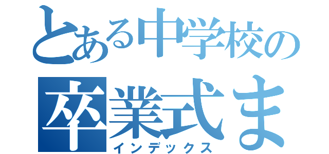 とある中学校の卒業式まであと１２日（インデックス）