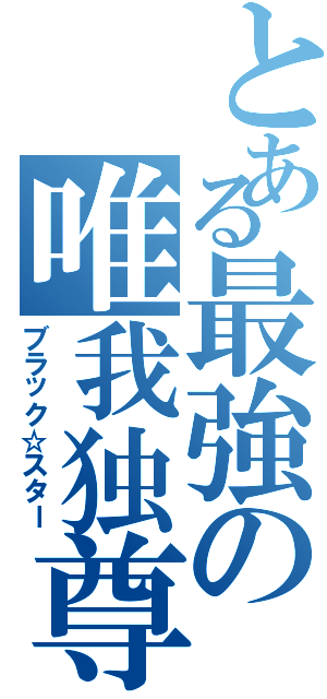 とある最強の唯我独尊（ブラック☆スター）