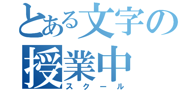 とある文字の授業中（スクール）