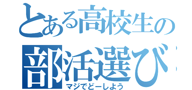 とある高校生の部活選び（マジでどーしよう）