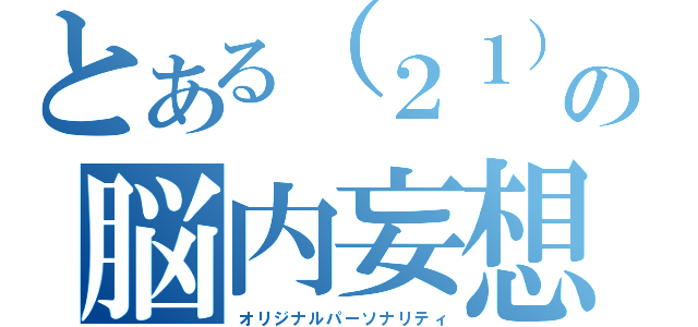 とある（２１）の脳内妄想（オリジナルパーソナリティ）