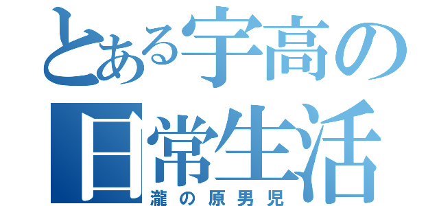 とある宇高の日常生活（瀧の原男児）