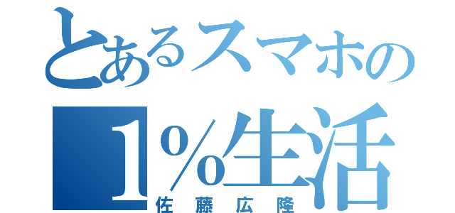 とあるスマホの１％生活（佐藤広隆）