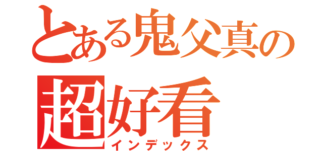 とある鬼父真の超好看（インデックス）