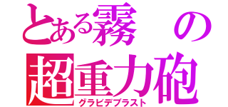 とある霧の超重力砲（グラビデブラスト）