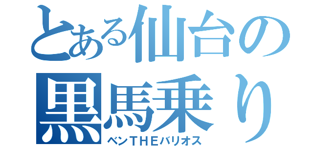 とある仙台の黒馬乗り（ベンＴＨＥバリオス）