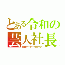 とある令和の芸人社長（仮面ライダーゼロワン）