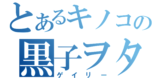 とあるキノコの黒子ヲタ（ゲイリー）