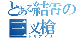 とある結霄の三叉槍（トリアイナ）