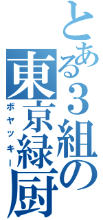 とある３組の東京緑厨（ボヤッキー）