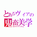 とあるヴィアの鬼畜美学（カタクナリズム）