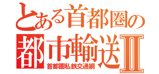 とある首都圏の都市輸送Ⅱ（首都圏私鉄交通網）