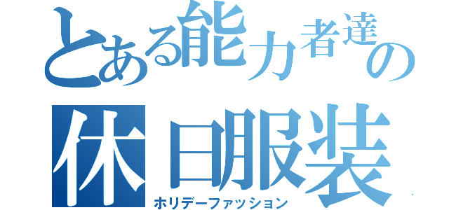 とある能力者達の休日服装（ホリデーファッション）