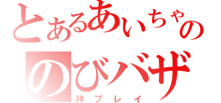 とあるあいちゃまののびバザ（神プレイ）