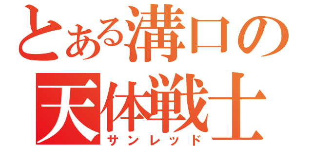 とある溝口の天体戦士（サンレッド）