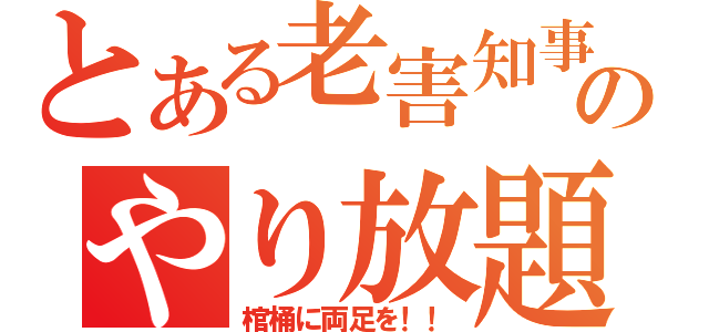 とある老害知事のやり放題（棺桶に両足を！！）