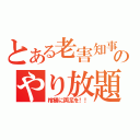 とある老害知事のやり放題（棺桶に両足を！！）