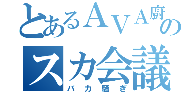 とあるＡＶＡ廚共のスカ会議（バカ騒ぎ）