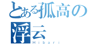 とある孤高の浮云（Ｈｉｂａｒｉ）