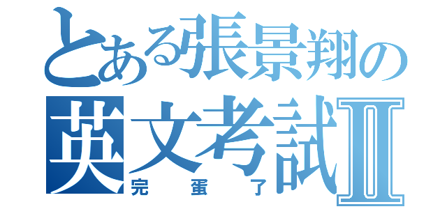 とある張景翔の英文考試Ⅱ（完蛋了）