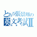 とある張景翔の英文考試Ⅱ（完蛋了）