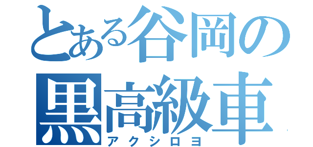 とある谷岡の黒高級車（アクシロヨ）