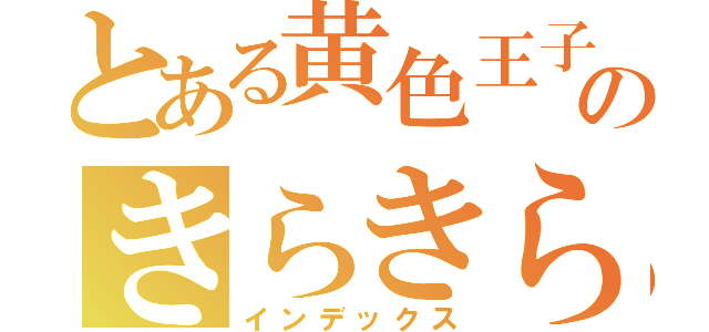 とある黄色王子のきらきらぴあす（インデックス）