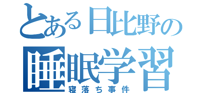 とある日比野の睡眠学習（寝落ち事件）