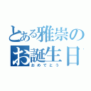 とある雅崇のお誕生日（おめでとう）