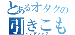 とあるオタクの引きこもり（インデックス）